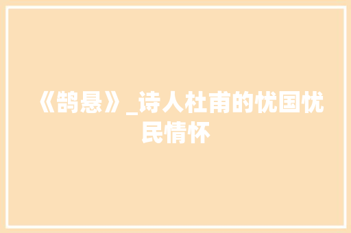 《鹄悬》_诗人杜甫的忧国忧民情怀 诗词鉴赏