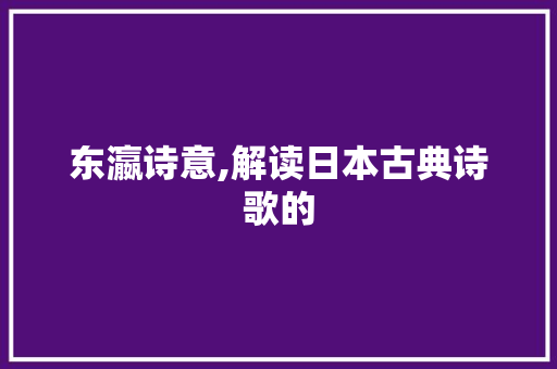 东瀛诗意,解读日本古典诗歌的