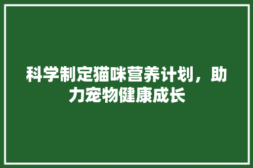 科学制定猫咪营养计划，助力宠物健康成长