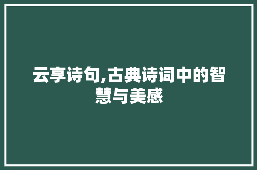 云享诗句,古典诗词中的智慧与美感
