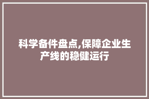 科学备件盘点,保障企业生产线的稳健运行