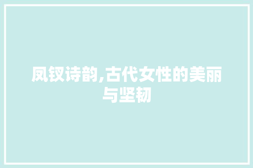 凤钗诗韵,古代女性的美丽与坚韧