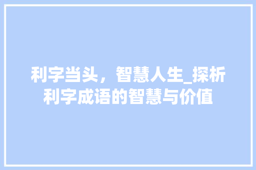 利字当头，智慧人生_探析利字成语的智慧与价值