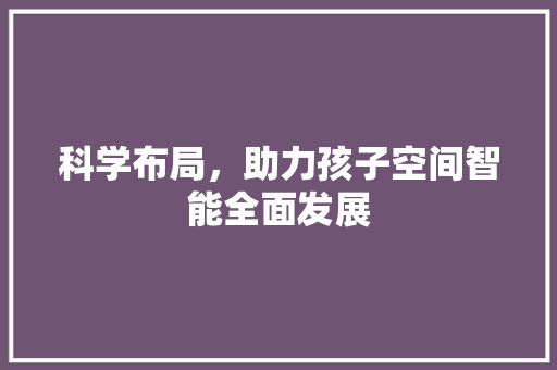 科学布局，助力孩子空间智能全面发展