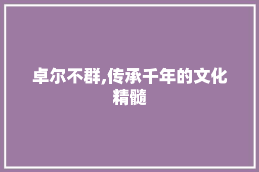 卓尔不群,传承千年的文化精髓