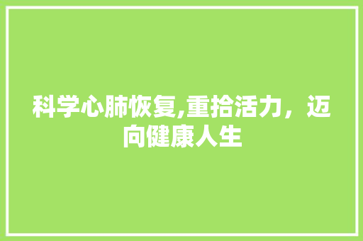 科学心肺恢复,重拾活力，迈向健康人生