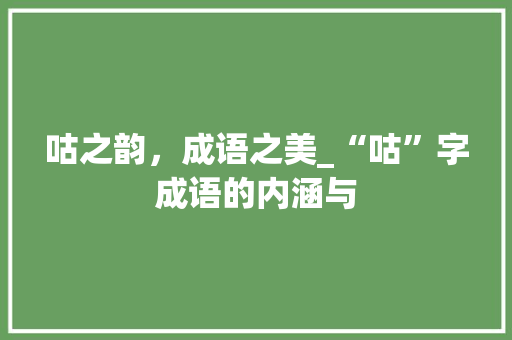 咕之韵，成语之美_“咕”字成语的内涵与 名人名言