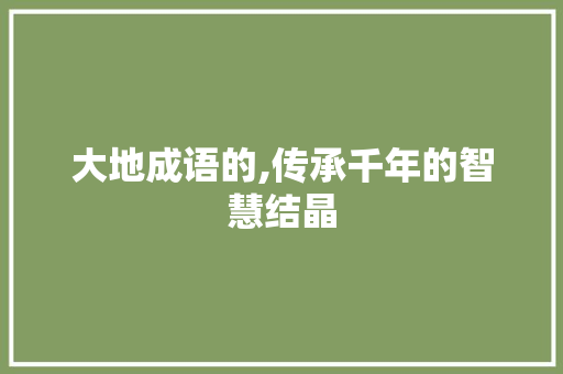 大地成语的,传承千年的智慧结晶