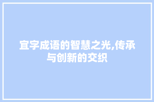 宜字成语的智慧之光,传承与创新的交织