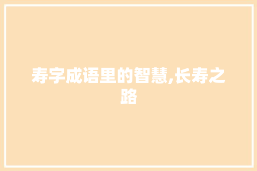 寿字成语里的智慧,长寿之路