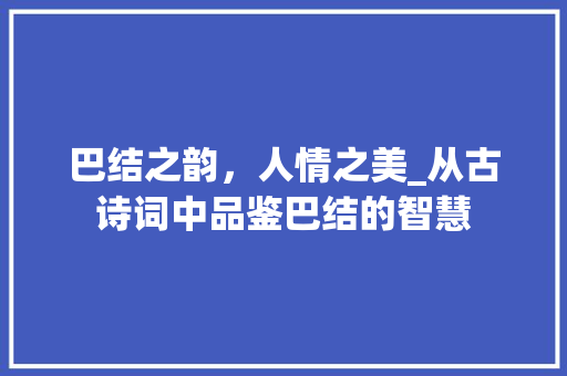 巴结之韵，人情之美_从古诗词中品鉴巴结的智慧