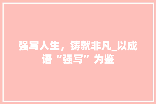 强写人生，铸就非凡_以成语“强写”为鉴