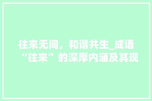 往来无间，和谐共生_成语“往来”的深厚内涵及其现实意义