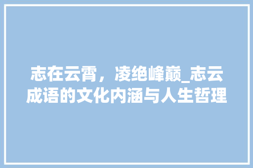 志在云霄，凌绝峰巅_志云成语的文化内涵与人生哲理