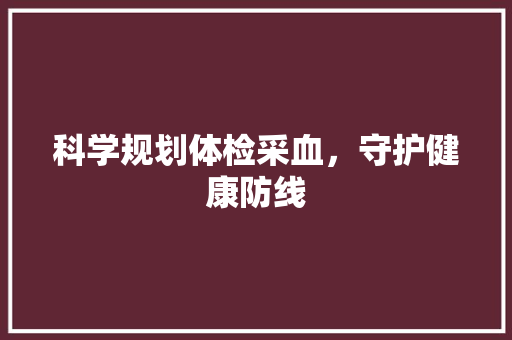 科学规划体检采血，守护健康防线