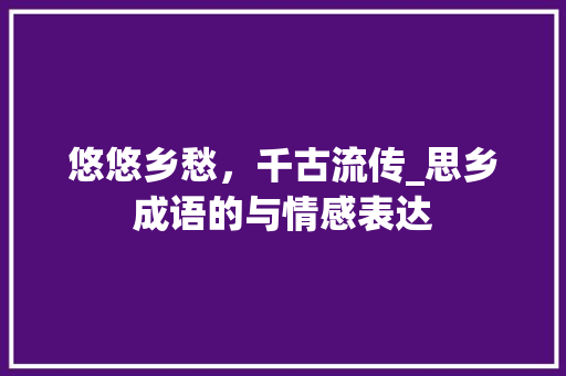 悠悠乡愁，千古流传_思乡成语的与情感表达