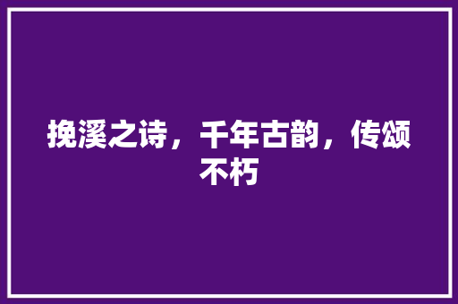 挽溪之诗，千年古韵，传颂不朽