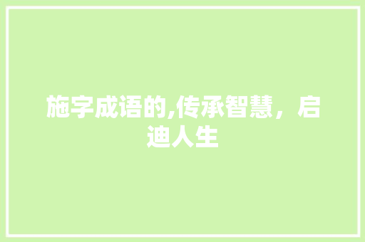 施字成语的,传承智慧，启迪人生