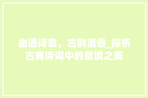 曲通诗意，古韵流香_探析古典诗词中的意境之美 成语大全