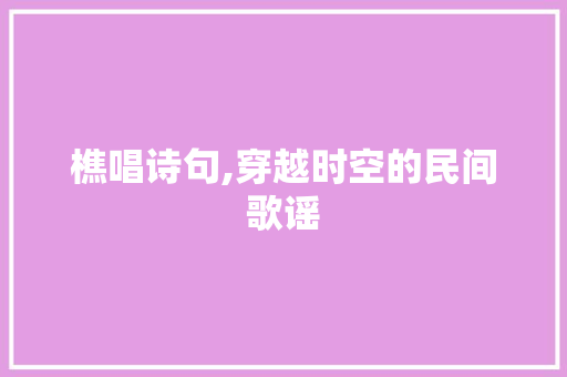 樵唱诗句,穿越时空的民间歌谣 名人名言