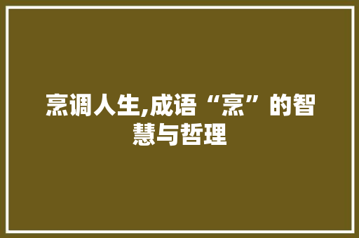 烹调人生,成语“烹”的智慧与哲理