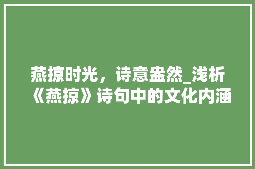 燕掠时光，诗意盎然_浅析《燕掠》诗句中的文化内涵