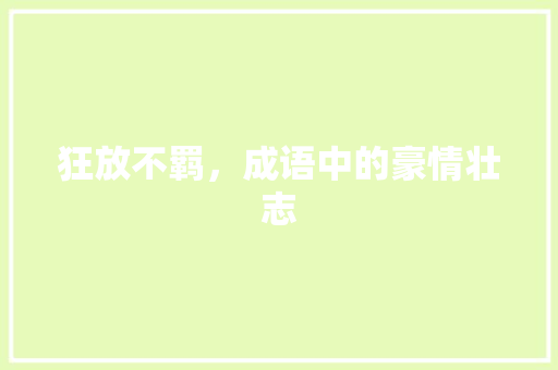 狂放不羁，成语中的豪情壮志 合同范本