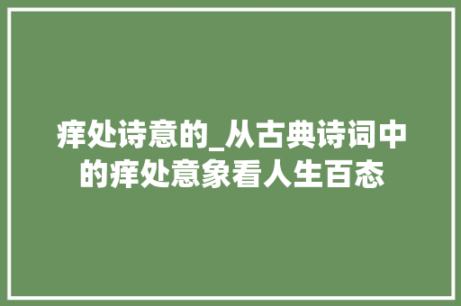 痒处诗意的_从古典诗词中的痒处意象看人生百态