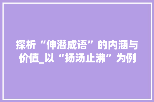 探析“伸潜成语”的内涵与价值_以“扬汤止沸”为例