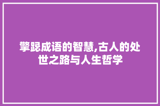 擎跽成语的智慧,古人的处世之路与人生哲学