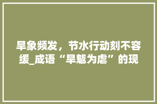 旱象频发，节水行动刻不容缓_成语“旱魃为虐”的现代意义