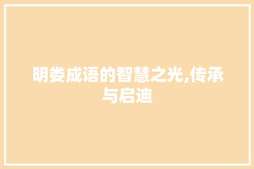 明娄成语的智慧之光,传承与启迪 演讲稿