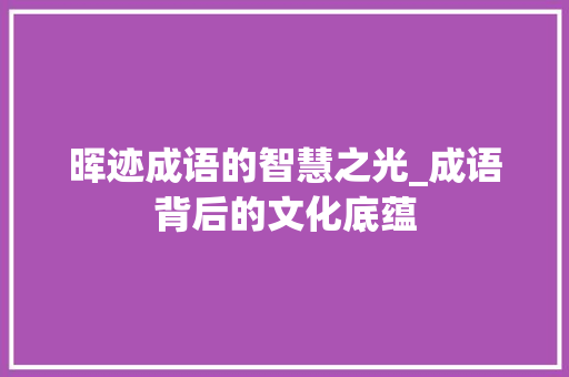 晖迹成语的智慧之光_成语背后的文化底蕴