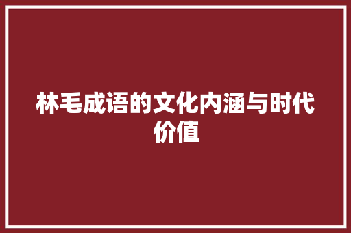 林毛成语的文化内涵与时代价值