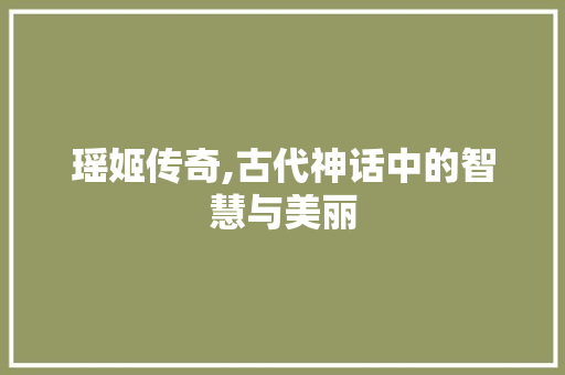 瑶姬传奇,古代神话中的智慧与美丽