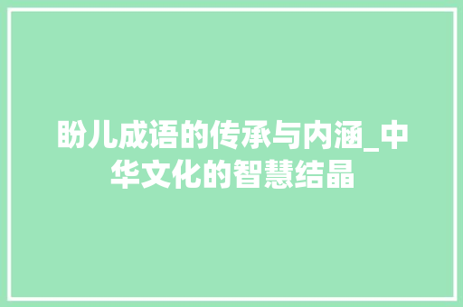 盼儿成语的传承与内涵_中华文化的智慧结晶