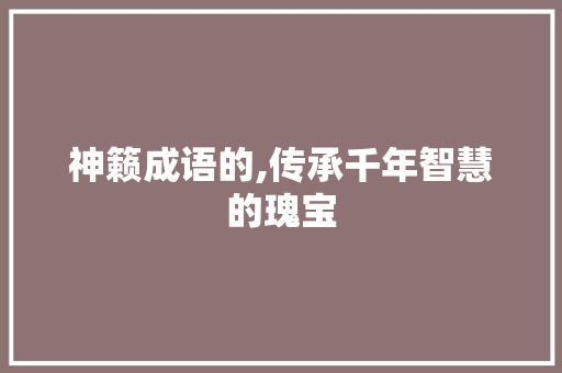神籁成语的,传承千年智慧的瑰宝