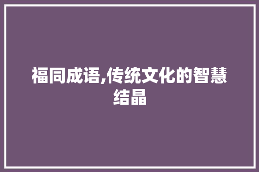 福同成语,传统文化的智慧结晶 演讲稿