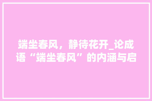 端坐春风，静待花开_论成语“端坐春风”的内涵与启示