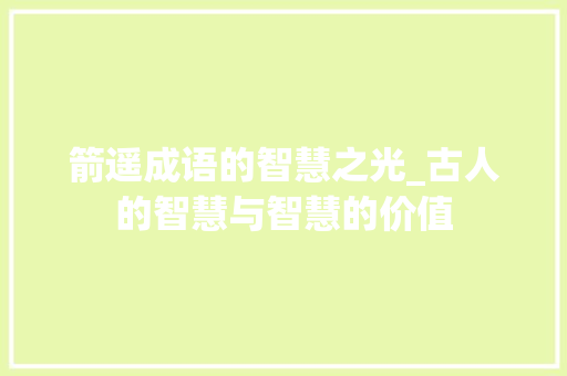 箭遥成语的智慧之光_古人的智慧与智慧的价值