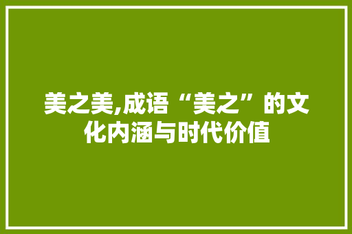 美之美,成语“美之”的文化内涵与时代价值 个人简历