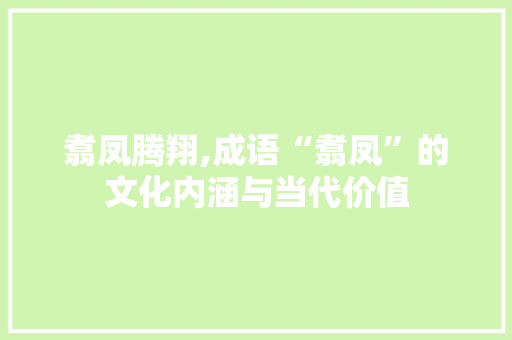 翥凤腾翔,成语“翥凤”的文化内涵与当代价值