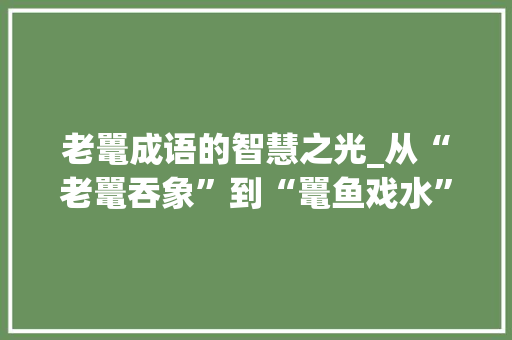 老鼍成语的智慧之光_从“老鼍吞象”到“鼍鱼戏水”