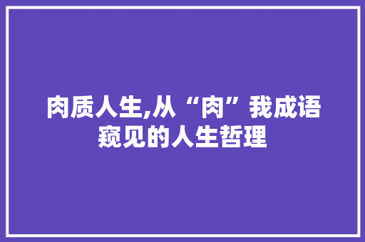 肉质人生,从“肉”我成语窥见的人生哲理 诗词鉴赏