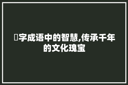 裯字成语中的智慧,传承千年的文化瑰宝