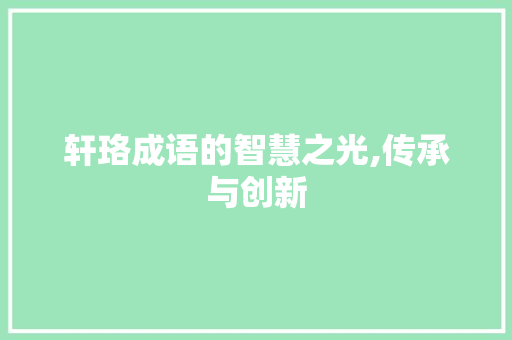 轩珞成语的智慧之光,传承与创新 国学经典