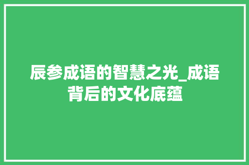 辰参成语的智慧之光_成语背后的文化底蕴
