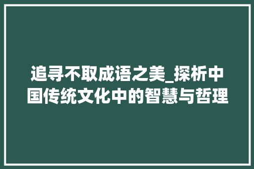 追寻不取成语之美_探析中国传统文化中的智慧与哲理 演讲稿
