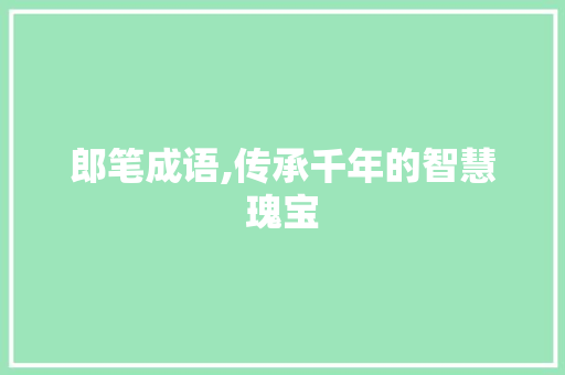 郎笔成语,传承千年的智慧瑰宝