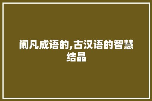 闹凡成语的,古汉语的智慧结晶